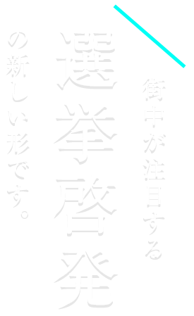 街中が注目する選挙啓発の新しい形です。